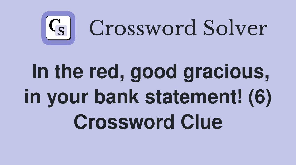 In the red good gracious in your bank statement (6) Crossword Clue